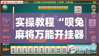 实操教程“呗兔麻将万能开挂器!辅助神器插件下载 实操教程“呗兔麻将万能开挂器!辅助神器插件下载