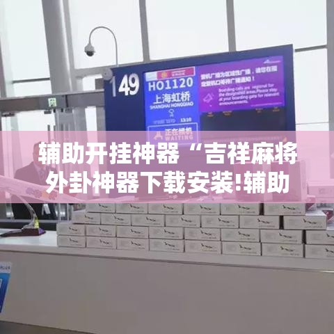 辅助开挂神器“吉祥麻将外卦神器下载安装!辅助神器插件下载 辅助开挂神器“吉祥麻将外卦神器下载安装!辅助神器插件下载