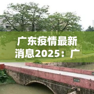 广东疫情最新消息2025:广东疫情最新消息2025年7月30日 广东疫情最新消息2025:广东疫情最新消息2025年7月30日