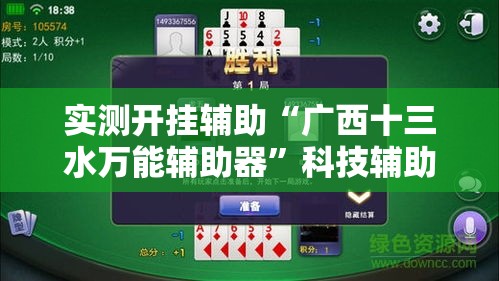 实测开挂辅助“广西十三水万能辅助器	”科技辅助神器手机版教程