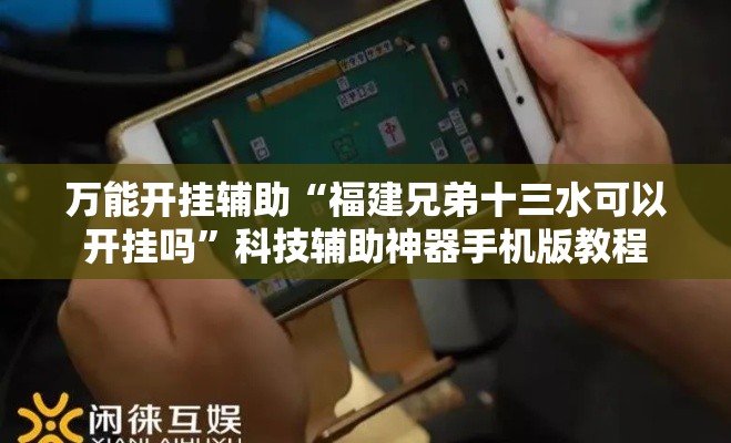 万能开挂辅助“福建兄弟十三水可以开挂吗	”科技辅助神器手机版教程