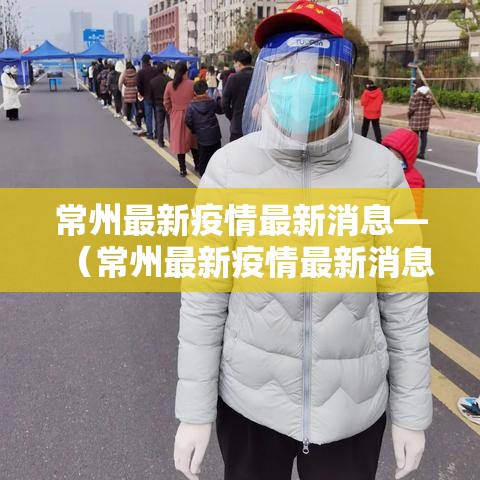 常州最新疫情最新消息—(常州最新疫情最新消息实时更新) 常州最新疫情最新消息—(常州最新疫情最新消息实时更新)