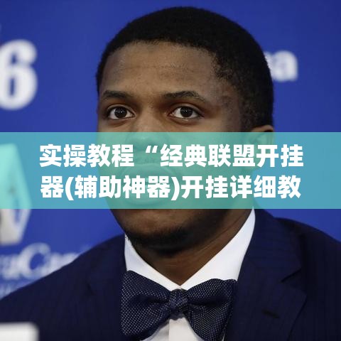 实操教程“经典联盟开挂器(辅助神器)开挂详细教程 实操教程“经典联盟开挂器(辅助神器)开挂详细教程