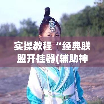 实操教程“经典联盟开挂器(辅助神器)开挂详细教程 实操教程“经典联盟开挂器(辅助神器)开挂详细教程