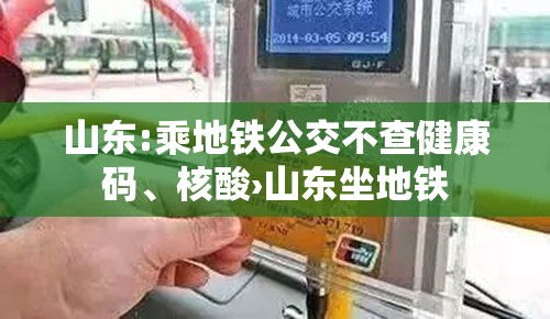 山东:乘地铁公交不查健康码、核酸›山东坐地铁