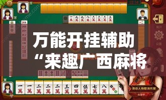 万能开挂辅助“来趣广西麻将到底有没有挂吗”透视开挂辅助教程