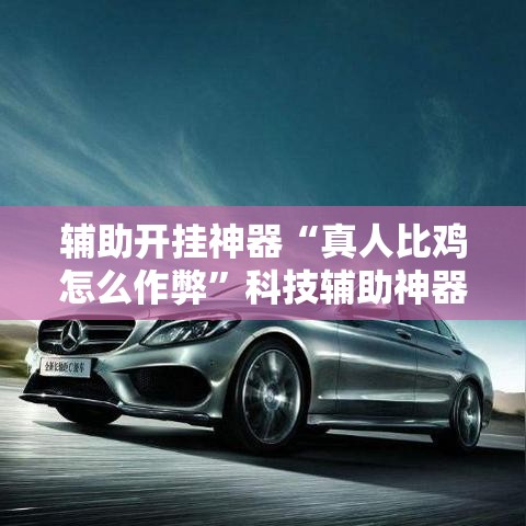 辅助开挂神器“真人比鸡怎么作弊	”科技辅助神器手机版教程