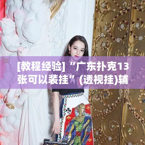 [教程经验]“广东扑克13张可以装挂	”(透视挂)辅助透视教程