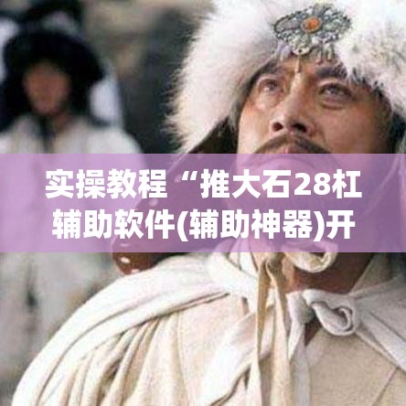 实操教程“推大石28杠辅助软件(辅助神器)开挂详细教程 实操教程“推大石28杠辅助软件(辅助神器)开挂详细教程