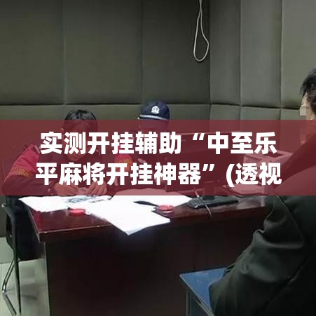 实测开挂辅助“中至乐平麻将开挂神器”(透视挂)辅助透视教程