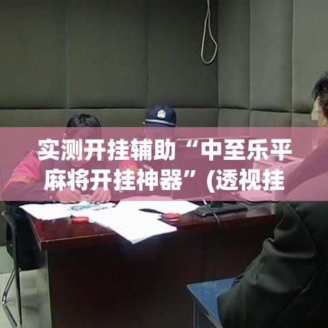 实测开挂辅助“中至乐平麻将开挂神器	”(透视挂)辅助透视教程