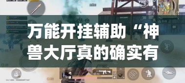 万能开挂辅助“神兽大厅真的确实有挂吗”(透视挂)辅助透视教程