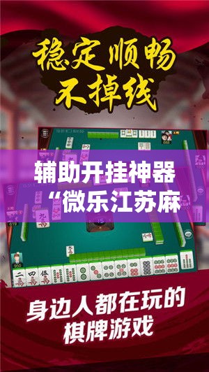 辅助开挂神器“微乐江苏麻将万能开挂器免费”科技辅助神器手机版教程