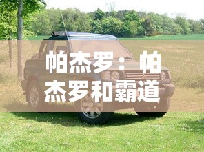 帕杰罗:帕杰罗和霸道哪个更好 帕杰罗:帕杰罗和霸道哪个更好