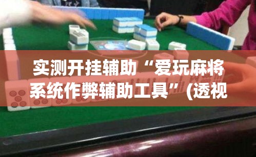 实测开挂辅助“爱玩麻将系统作弊辅助工具	”(透视挂)辅助透视教程
