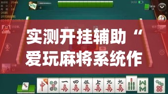实测开挂辅助“爱玩麻将系统作弊辅助工具”(透视挂)辅助透视教程