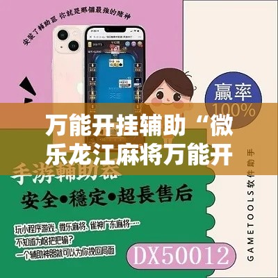 万能开挂辅助“微乐龙江麻将万能开挂器	”科技辅助神器手机版教程