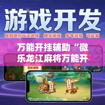 万能开挂辅助“微乐龙江麻将万能开挂器”科技辅助神器手机版教程