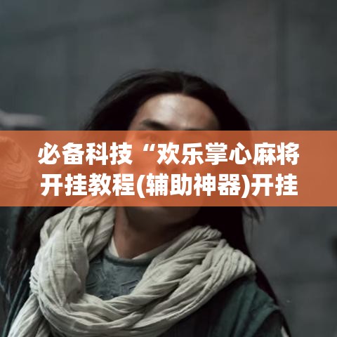 必备科技“欢乐掌心麻将开挂教程(辅助神器)开挂详细教程 必备科技“欢乐掌心麻将开挂教程(辅助神器)开挂详细教程