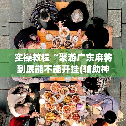 实操教程“聚游广东麻将到底能不能开挂(辅助神器)开挂详细教程 实操教程“聚游广东麻将到底能不能开挂(辅助神器)开挂详细教程
