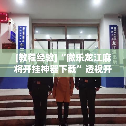 [教程经验]“微乐龙江麻将开挂神器下载”透视开挂辅助教程