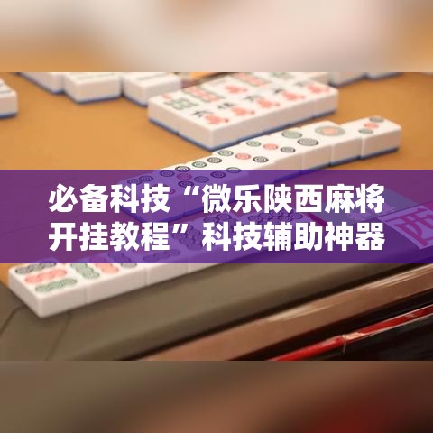 必备科技“微乐陕西麻将开挂教程”科技辅助神器手机版教程