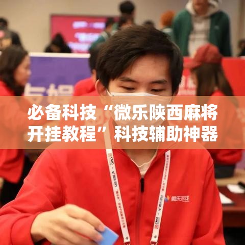 必备科技“微乐陕西麻将开挂教程”科技辅助神器手机版教程
