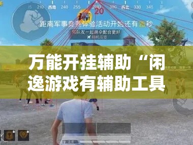 万能开挂辅助“闲逸游戏有辅助工具	”透视开挂辅助教程