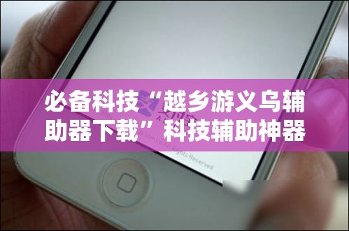 必备科技“越乡游义乌辅助器下载	”科技辅助神器手机版教程