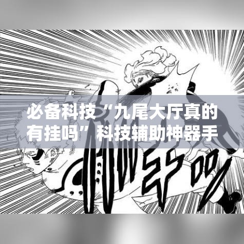 必备科技“九尾大厅真的有挂吗	”科技辅助神器手机版教程