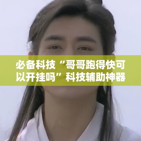 必备科技“哥哥跑得快可以开挂吗”科技辅助神器手机版教程