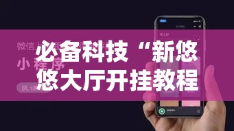 必备科技“新悠悠大厅开挂教程”科技辅助神器手机版教程