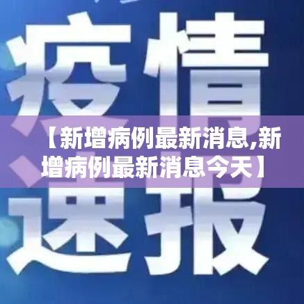 【新增病例最新消息,新增病例最新消息今天】 【新增病例最新消息,新增病例最新消息今天】