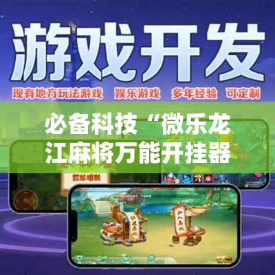 必备科技“微乐龙江麻将万能开挂器	”科技辅助神器手机版教程