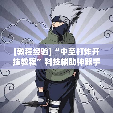 [教程经验]“中至打炸开挂教程”科技辅助神器手机版教程