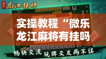 实操教程“微乐龙江麻将有挂吗!辅助神器插件下载 实操教程“微乐龙江麻将有挂吗!辅助神器插件下载