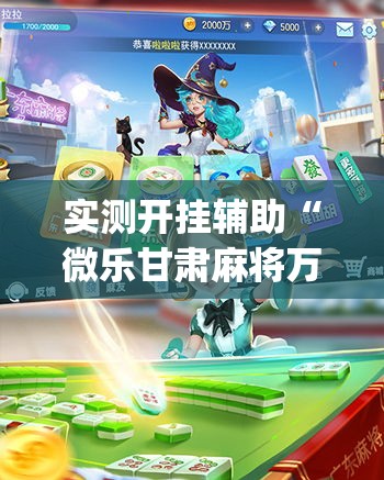 实测开挂辅助“微乐甘肃麻将万能开挂器通用版(辅助神器)开挂详细教程 实测开挂辅助“微乐甘肃麻将万能开挂器通用版(辅助神器)开挂详细教程
