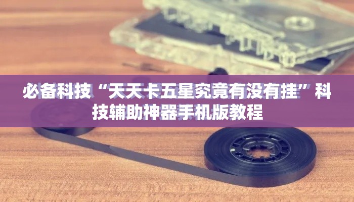 必备科技“天天卡五星究竟有没有挂”科技辅助神器手机版教程