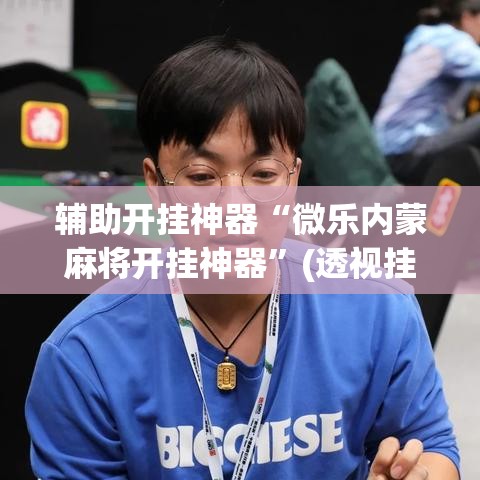 辅助开挂神器“微乐内蒙麻将开挂神器”(透视挂)辅助透视教程