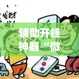 辅助开挂神器“微乐内蒙麻将开挂神器”(透视挂)辅助透视教程