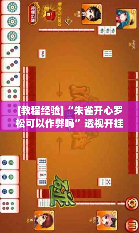 [教程经验]“朱雀开心罗松可以作弊吗	”透视开挂辅助教程