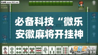 必备科技“微乐安徽麻将开挂神器下载”(透视挂)辅助透视教程