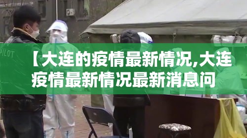 【大连的疫情最新情况,大连疫情最新情况最新消息问医生】 【大连的疫情最新情况,大连疫情最新情况最新消息问医生】