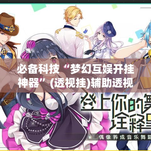 必备科技“梦幻互娱开挂神器	”(透视挂)辅助透视教程