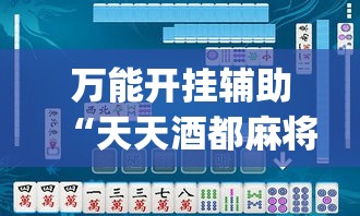 万能开挂辅助“天天酒都麻将是不是有挂”(透视挂)辅助透视教程
