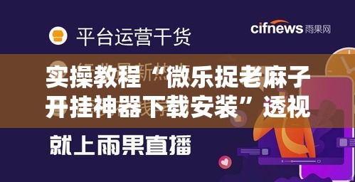 实操教程“微乐捉老麻子开挂神器下载安装”透视开挂辅助教程