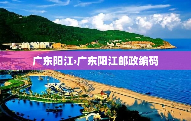 广东阳江›广东阳江邮政编码 广东阳江›广东阳江邮政编码