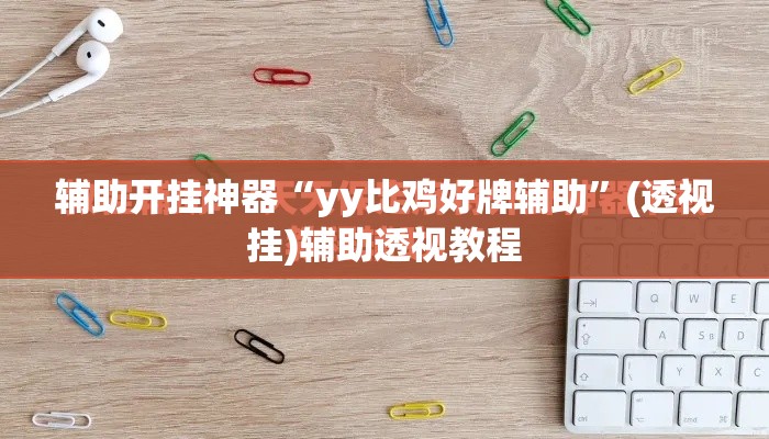 辅助开挂神器“yy比鸡好牌辅助”(透视挂)辅助透视教程