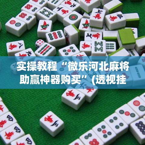 实操教程“微乐河北麻将助赢神器购买	”(透视挂)辅助透视教程