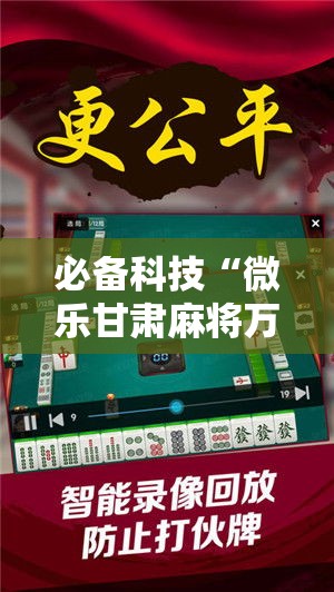 必备科技“微乐甘肃麻将万能开挂器通用版”科技辅助神器手机版教程
